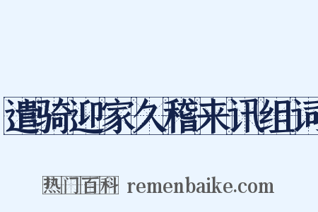 遣骑迎家久稽来讯组词是什么意思的图片